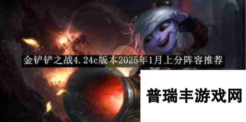 《金铲铲之战》4.24c版本2025年1月上分阵容推荐