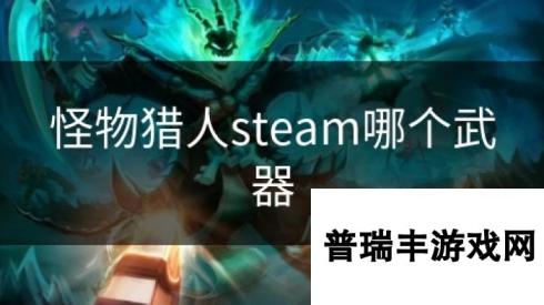 怪物猎人steam哪个武器