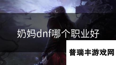 奶妈dnf哪个职业好