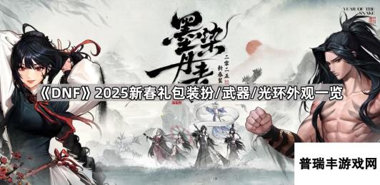 《DNF》2025新春礼包装扮/武器/光环外观一览