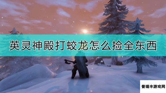 《Valheim：英灵神殿》打蛟龙捡全东西的方法