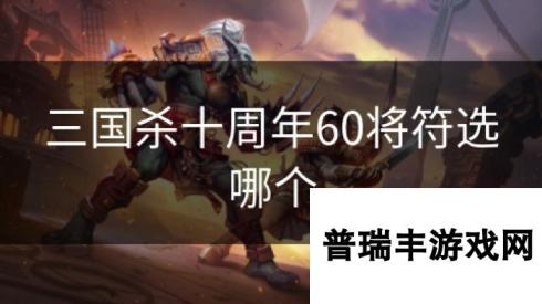 三国杀十周年60将符选哪个