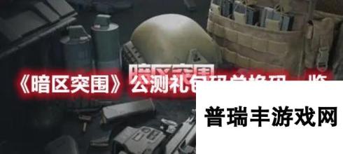 暗区突围公测礼包码〖暗区突围福利礼包大全〗